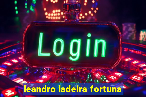 leandro ladeira fortuna